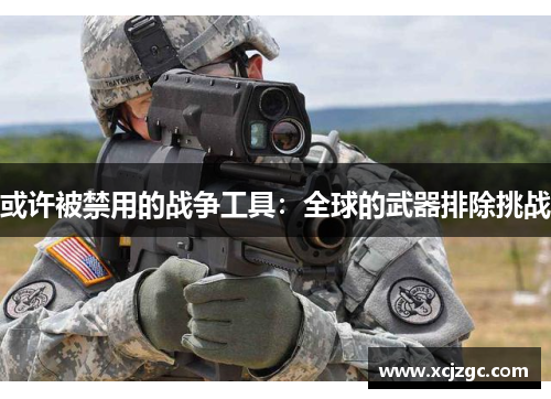 或许被禁用的战争工具：全球的武器排除挑战