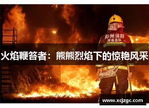 火焰鞭笞者：熊熊烈焰下的惊艳风采